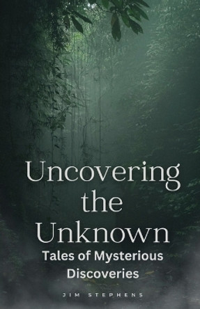 Uncovering the Unknown: Tales of Mysterious Discoveries (Large Print Edition) by Jim Stephens 9781088234259