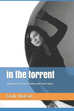 In the Torrent: Riding out the Storms of Epilepsy and Brain Injury by Emily Watson 9781088908365