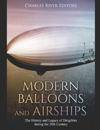 Modern Balloons and Airships: The History and Legacy of Dirigibles during the 20th Century by Charles River Editors 9781089917694