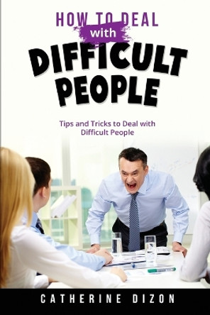 How to Deal with Difficult People: Tips and Tricks to Deal with Difficult People by Catherine Dizon 9781088231579
