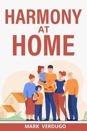 Harmony at Home: Creating Balance, Joy, and Well-Being in Your Home A Guide to Cultivating Harmony at Home for a Fulfilling Life by Mark Verdugo 9781088283905