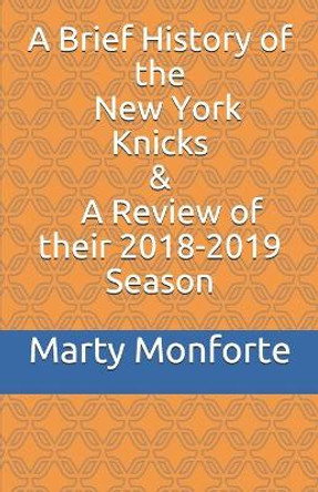 A Brief History of the New York Knicks; and a Review of their 2018-2019 Season by Marty Monforte 9781088451656