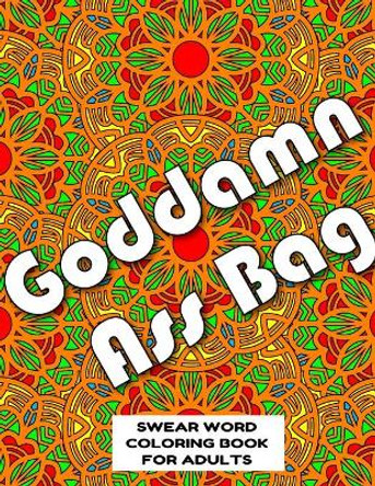 Goddamn Ass Bag SWEAR WORD COLORING BOOK FOR ADULTS: swear word coloring book for adults stress relieving designs 8.5&quot; X 11&quot; Mandala Designs 54 Pages by Mandala Swearing Books Publishing Co 9781088940877