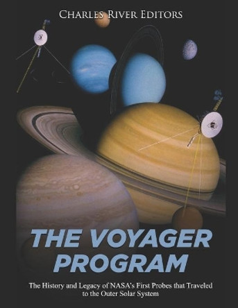 The Voyager Program: The History and Legacy of NASA's First Probes that Traveled to the Outer Solar System by Charles River Editors 9781089185857