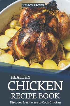 Healthy Chicken Recipe Book: Discover Fresh Ways to Cook Chicken by Heston Brown 9781090264800