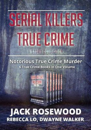 Serial Killers True Crime Collection: 6 Notorious True Crime Murder Stories by Dwayne Walker 9781090435866