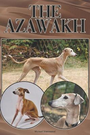 The Azawakh: A Complete and Comprehensive Beginners Guide To: Buying, Owning, Health, Grooming, Training, Obedience, Understanding and Caring for Your Azawakh by Michael Stonewood 9781090526359