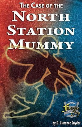 The Case of the North Station Mummy by D Clarence Snyder 9781090548979