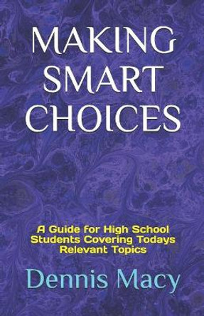 Making Smart Choices: A Guide for High School Students Covering Todays Relevent Topics by Dennis Macy 9781090616586