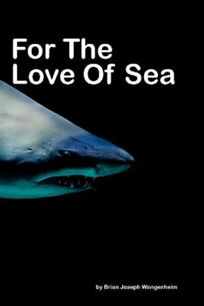 For The Love Of Sea: beautiful photography of sea life by Brian Joseph Wangenheim 9781090963000