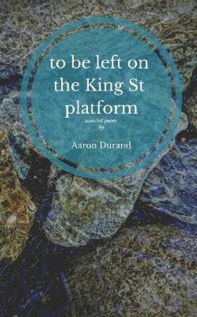 to be left on the King St. platform: assorted poems by Aaron Durand 9781091109469