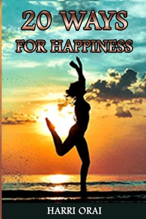 20 Ways for Happiness: The Guide to Be Happy in Life Always by Harri Orai 9781091356740