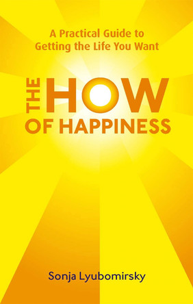 The How Of Happiness: A Practical Guide to Getting The Life You Want Sonja Lyubomirsky 9780749952464