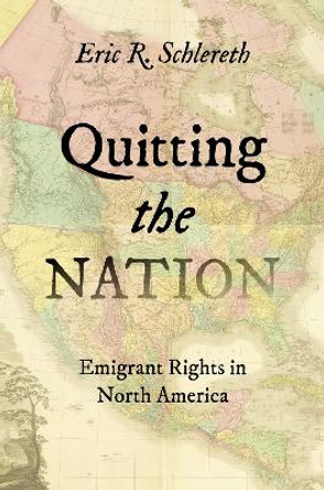 Quitting the Nation: Emigrant Rights in North America by Eric R. Schlereth 9781469678535