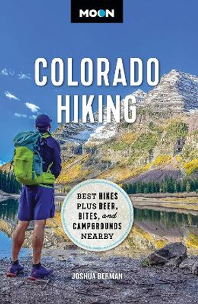 Moon Colorado Hiking (First Edition): Best Hikes Plus Beer, Bites, and Campgrounds Nearby by Joshua Berman 9781640499621