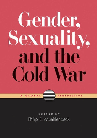 Gender, Sexuality, and the Cold War: A Global Perspective by Philip E. Muehlenbeck 9780826521439