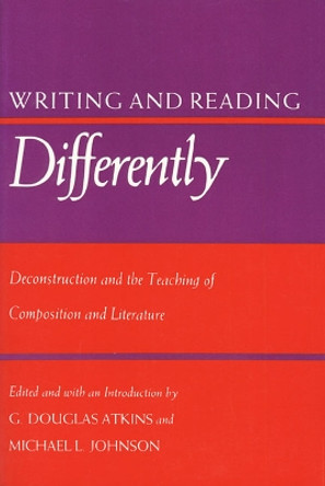 Writing and Reading Differently: Deconstruction and the Teaching of Literature and Composition by Douglas G. Atkins 9780700602834