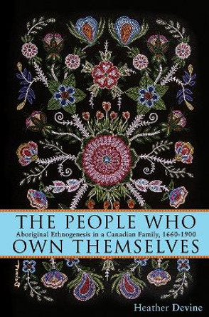 The People Who Own Themselves: Aboriginal Ethnogenesis in a Canadian Family, 1660-1900 by Heather Devine 9781552386606