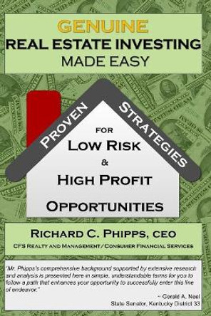 Genuine Real Estate Investing Made Easy: Proven Strategies for Low Risk & High P by Richard C Phipps 9780998656328
