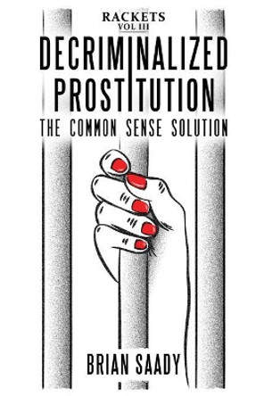Decriminalized Prostitution: The Common Sense Solution by Brian Saady 9780998724577