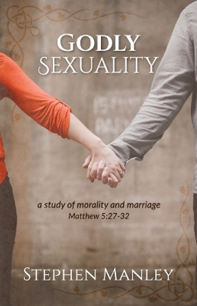 Godly Sexuality: a study of morality and marriage from Matthew 5:27-32 by Stephen Manley 9780998726526