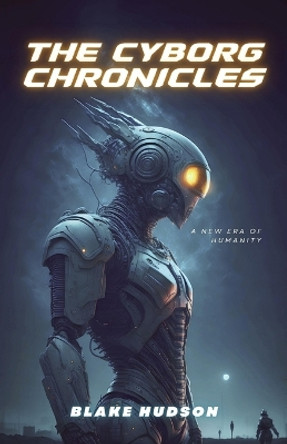 The Cyborg Chronicles: A New Era of Humanity by Blake Hudson 9781088225820