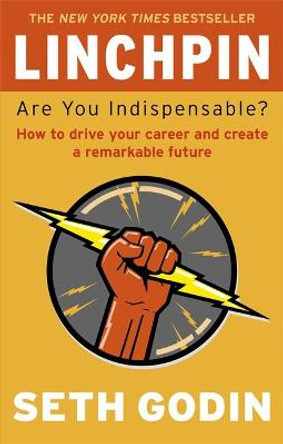 Linchpin: Are You Indispensable? How to drive your career and create a remarkable future by Seth Godin