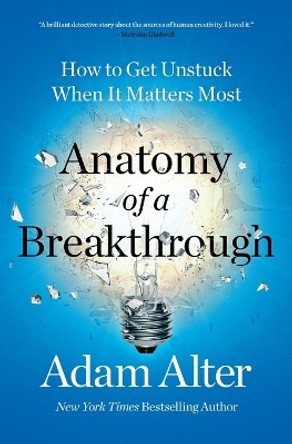 Anatomy of a Breakthrough: How to Get Unstuck When It Matters Most by Adam Alter 9781982182977