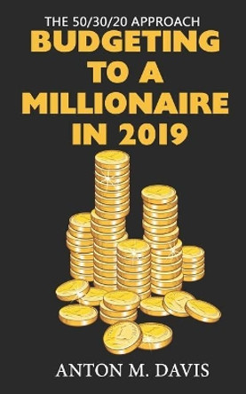 The 50/30/20 Approach: Budgeting to a Millionaire in 2019 by Anton M Davis 9781091217348