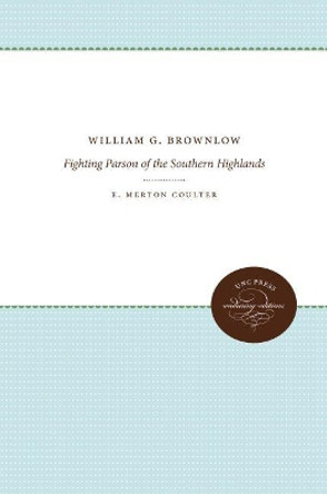 William G. Brownlow: Fighting Parson of the Southern Highlands by E. Merton Coulter 9781469644400