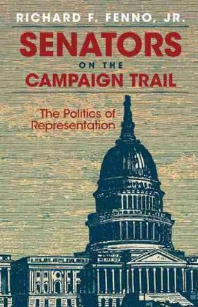 Senators on the Campaign Trail: The Politics of Representation by Richard F. Fenno 9780806130620