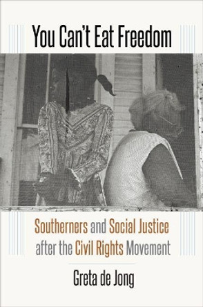 You Can't Eat Freedom: Southerners and Social Justice after the Civil Rights Movement by Greta de Jong 9781469654799