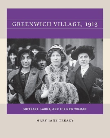 Greenwich Village, 1913: Suffrage, Labor, and the New Woman by Mary Jane Treacy 9781469670690