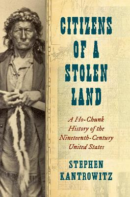 Citizens of a Stolen Land: A Ho-Chunk History of the Nineteenth-Century United States by Stephen Kantrowitz 9781469673608