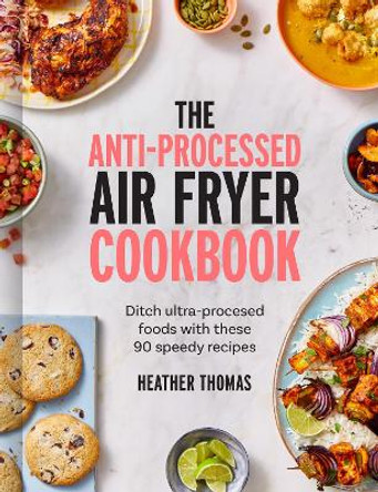 The Anti-Processed Air Fryer Cookbook: Ditch ultra-processed food with these 90 speedy recipes by Heather Thomas 9780008685041