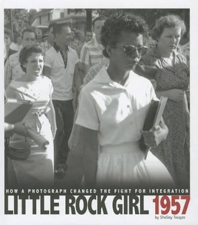 Little Rock Girl 1957: How a Photograph Changed the Fight for Integration by Shelley Tougas 9780756544409