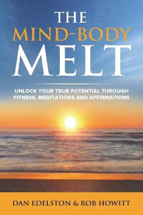 The Mind Body Melt: Unlock Your True Potential Through Fitness, Meditations And Affirmations by Rob Howitt 9780998288307