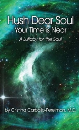 Hush Dear Soul, Your Time Is Near: A Lullaby for the Soul by M D Cristina Carballo-Perelman 9780998417844