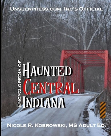 Unseenpress.com's Official Encyclopedia of Haunted Central Indiana by Nicole R Kobrowski 9780998620725