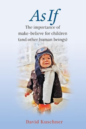 As If: The importance of make-believe for children (and other human beings) by David Kuschner 9780998644950