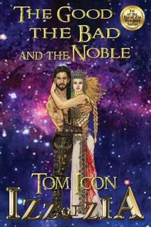 Izz of Zia: The Good the Bad and the Noble by Tom Icon 9780998708911