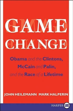 Game Change: Obama and the Clintons, McCain and Palin, and the Race of a Lifetime by John Heilemann 9780061945991