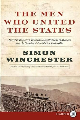 The Men Who United the States: America's Explorers, Inventors, Eccentrics and Mavericks, at the Creation of One Nation, Indivisible by Author and Historian Simon Winchester 9780062278517