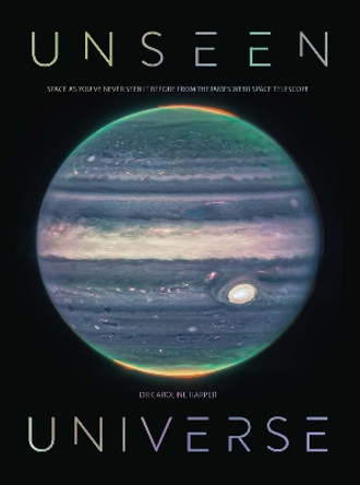 Unseen Universe: New Secrets of the Cosmos Revealed by the James Webb Space Telescope by Dr Caroline Harper 9781529430509