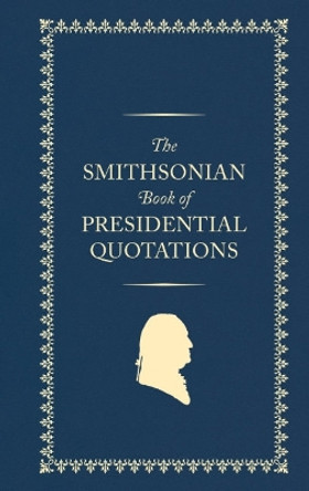 The Smithsonian Book of Presidential Quotations by Smithsonian Institution 9781588347725