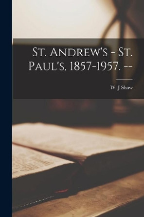St. Andrew's - St. Paul's, 1857-1957. -- by W J Shaw 9781014725400