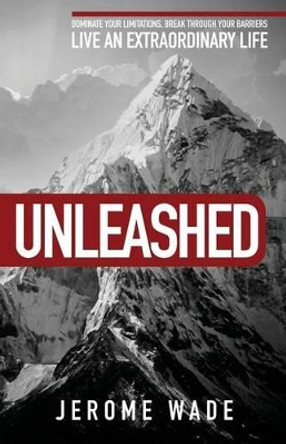 Unleashed: Dominate Your Limitations, Break Through Your Barriers, Live an Extraordinary Life! by Jerome Wade 9780998428703
