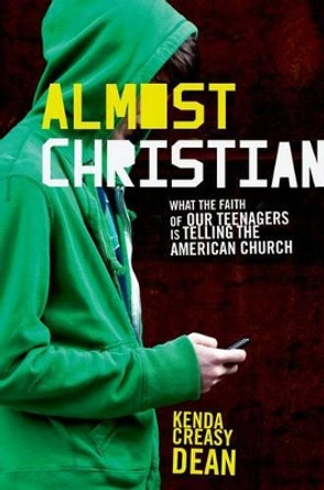 Almost Christian: What the Faith of Our Teenagers is Telling the American Church by Kenda Creasy Dean 9780195314847