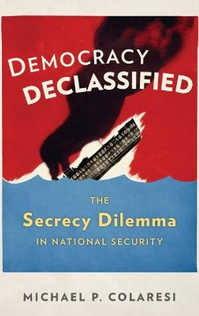 Democracy Declassified: The Secrecy Dilemma in National Security by Michael P. Colaresi 9780199389773