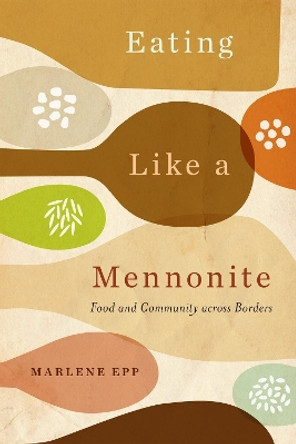 Eating Like a Mennonite: Food and Community across Borders by Marlene Epp 9780228018940